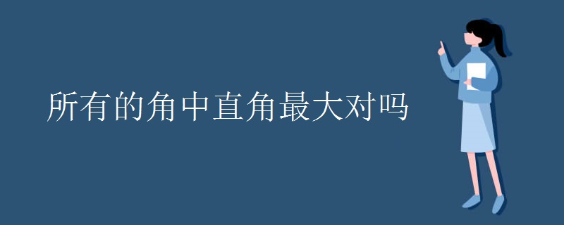 所有的角中直角最大对吗