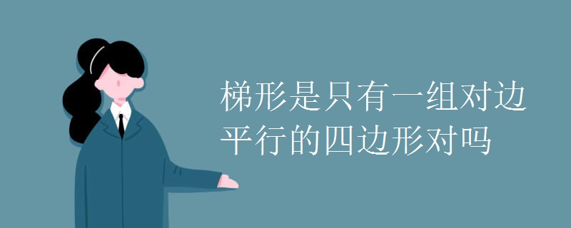 梯形是只有一组对边平行的四边形对吗