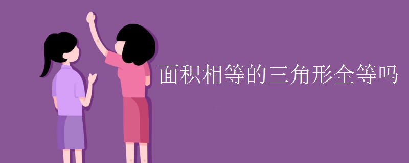 面积相等的三角形全等吗