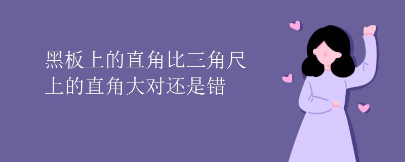 黑板上的直角比三角尺上的直角大对还是错