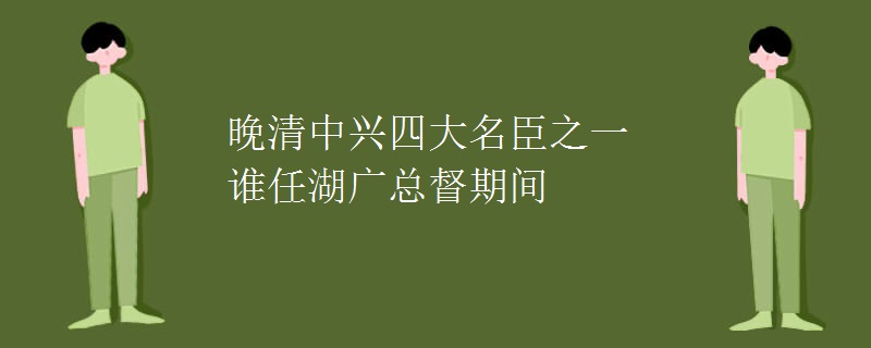 晚清中兴四大名臣之一谁任湖广总督期间