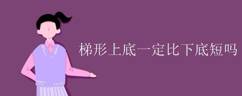 梯形上底一定比下底短吗