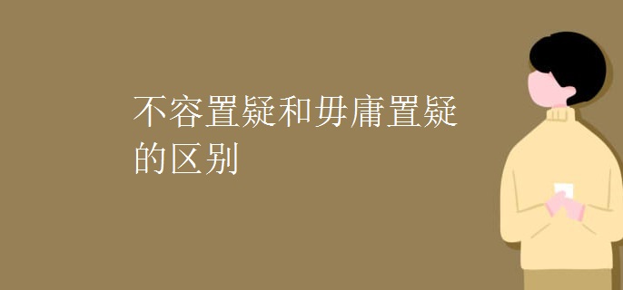 不容置疑和毋庸置疑的区别