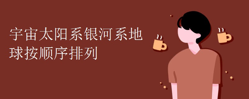 宇宙太阳系银河系地球按顺序排列