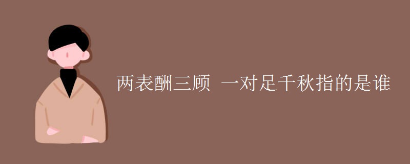 两表酬三顾 一对足千秋指的是谁