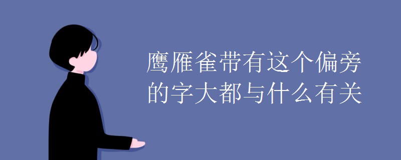 鹰雁雀带有这个偏旁的字大都与什么有关