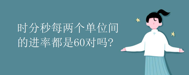 时分秒每两个单位间的进率都是60对吗