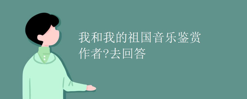 我和我的祖国音乐鉴赏作者?去回答