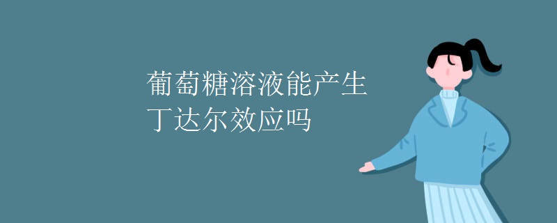 葡萄糖溶液能产生丁达尔效应吗