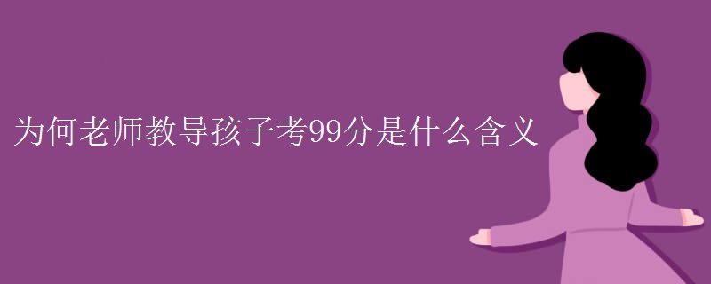 为何老师教导孩子考99分是什么含义
