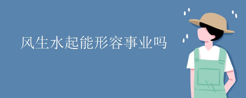 风生水起能形容事业吗