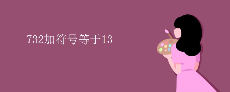 732加符号等于13