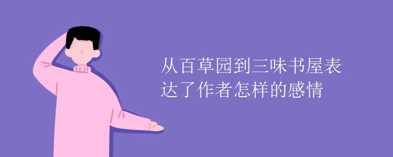 从百草园到三味书屋表达了作者怎样的感情