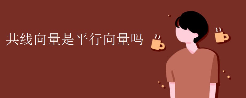 共线向量是平行向量吗