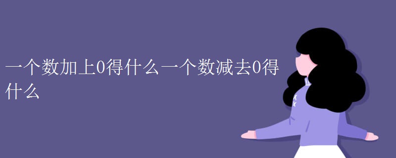 一个数加上0得什么一个数减去0得什么