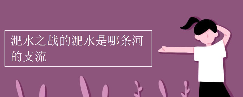 淝水之战的淝水是哪条河的支流