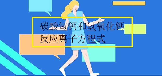 碳酸氢钙和氢氧化钙反应离子方程式