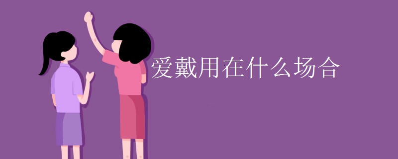 爱戴用在什么场合