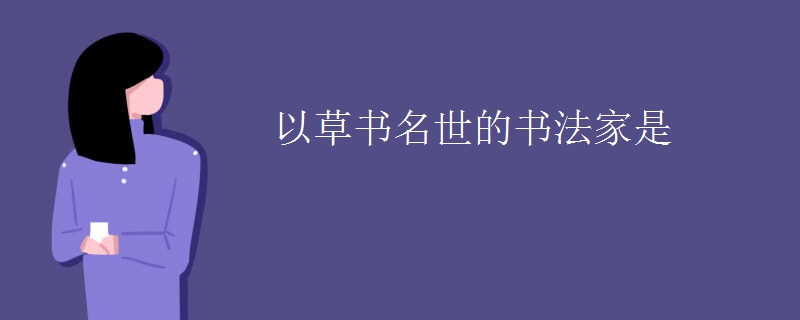 以草书名世的书法家是