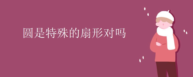 圆是特殊的扇形对吗