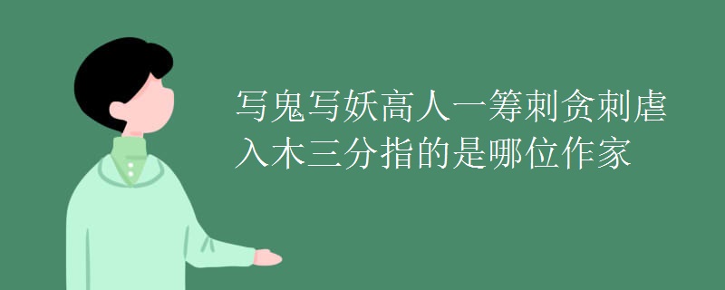 写鬼写妖高人一筹刺贪刺虐入木三分指的是哪位作家
