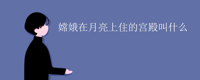 嫦娥在月亮上住的宫殿叫什么