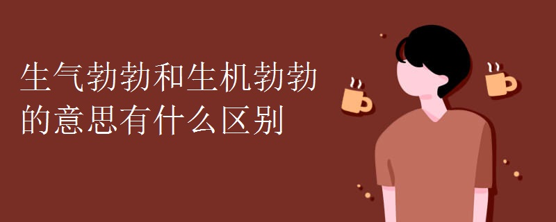 生气勃勃和生机勃勃的意思有什么区别