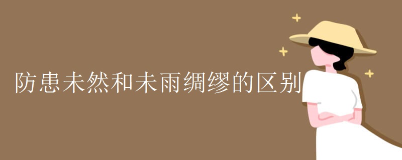 防患未然和未雨绸缪的区别