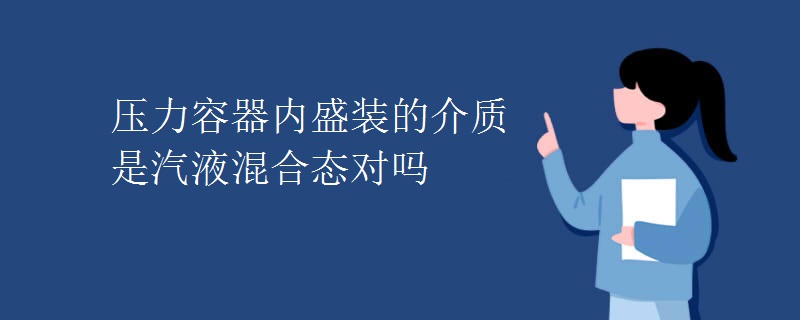 压力容器内盛装的介质是汽液混合态对吗