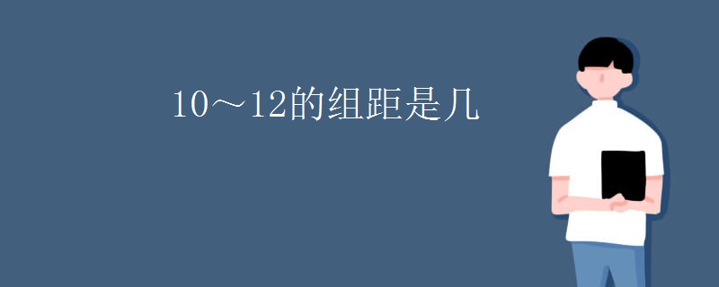 10～12的组距是几