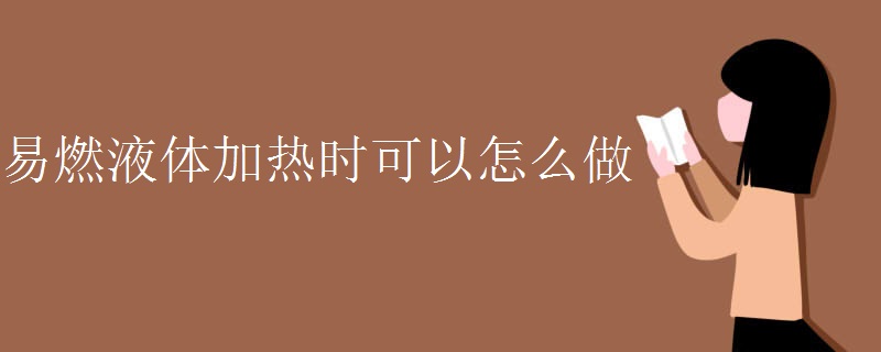 易燃液体加热时可以怎么做