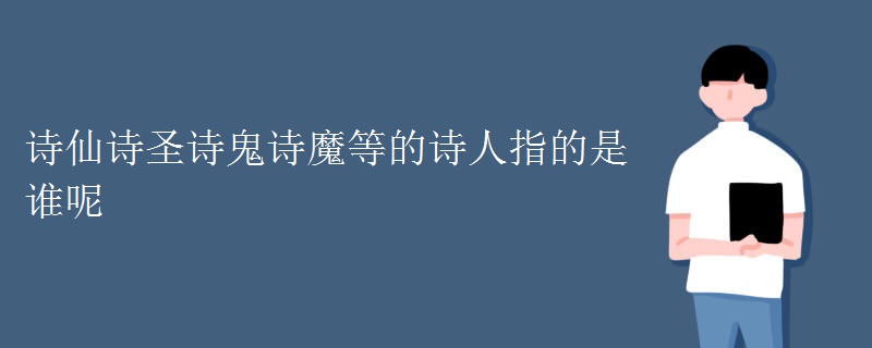 诗仙诗圣诗鬼诗魔等的诗人指的是谁呢