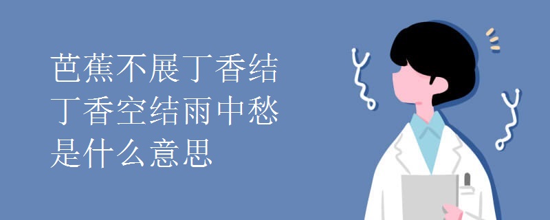 芭蕉不展丁香结丁香空结雨中愁是什么意思