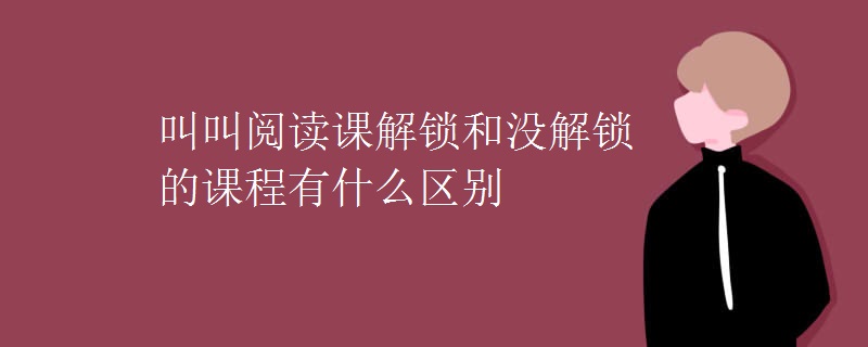 叫叫阅读课解锁和没解锁的课程有什么区别