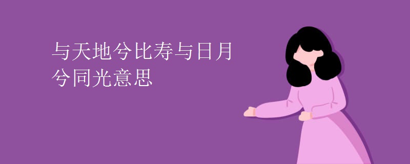 与天地兮比寿与日月兮同光意思