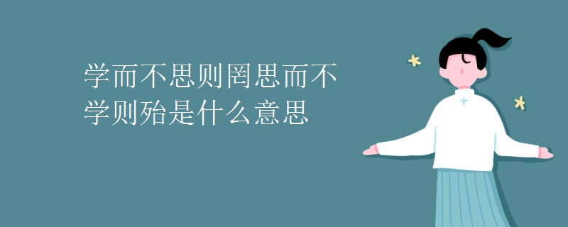 学而不思则罔思而不学则殆是什么意思