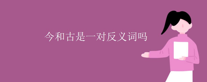 今和古是一对反义词吗