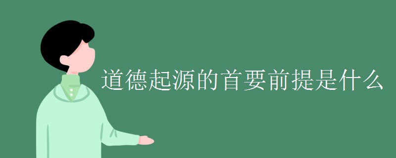 道德起源的首要前提是什么