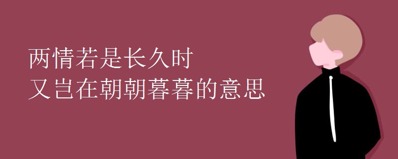两情若是长久时又岂在朝朝暮暮的意思