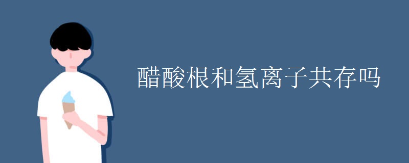 醋酸根和氢离子共存吗