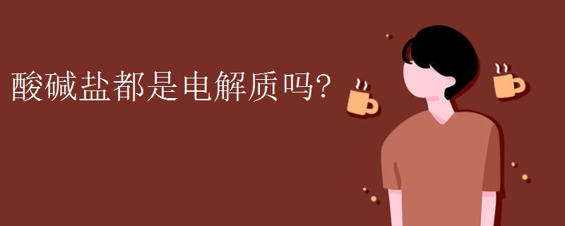 酸碱盐都是电解质吗?