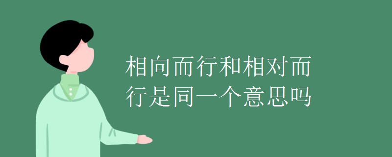 相向而行和相对而行是同一个意思吗