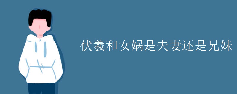 伏羲和女娲是夫妻还是兄妹