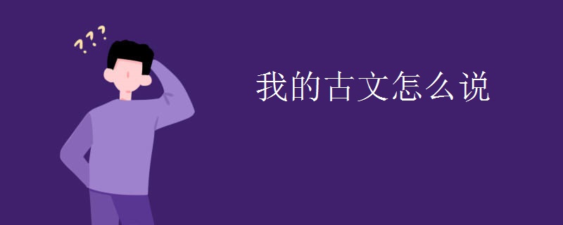 我的古文怎么说