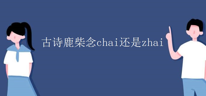 古诗鹿柴念chai还是zhai