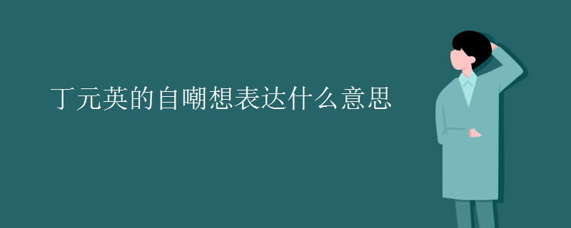 丁元英的自嘲想表达什么意思