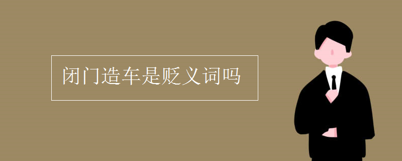 闭门造车是贬义词吗