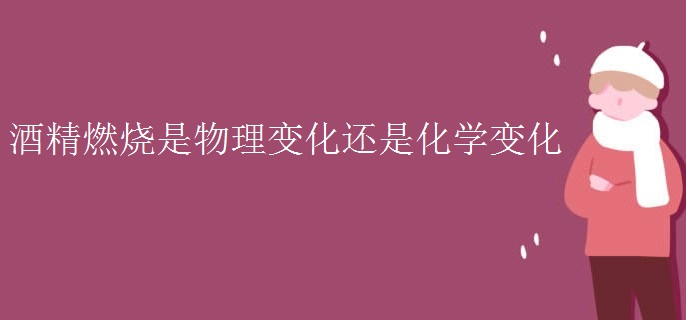 酒精燃烧是物理变化还是化学变化