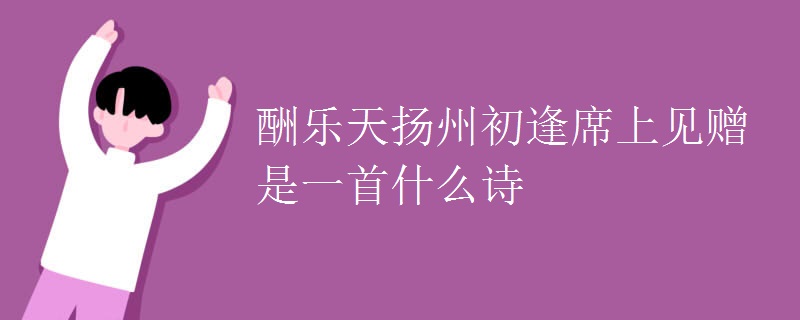 酬乐天扬州初逢席上见赠是一首什么诗