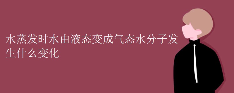 水蒸发时水由液态变成气态水分子发生什么变化